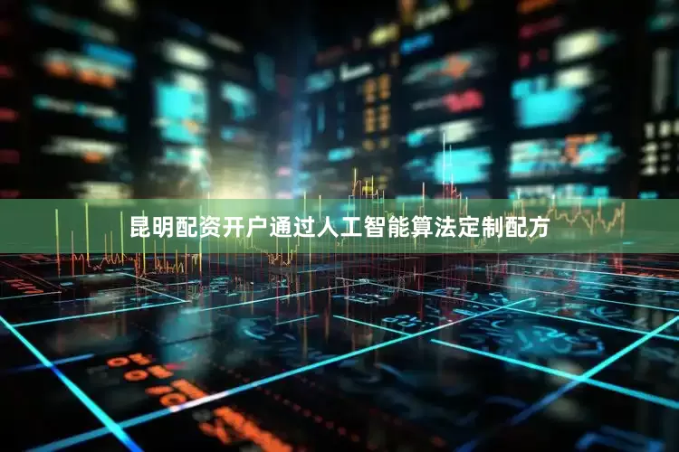 昆明配资开户通过人工智能算法定制配方