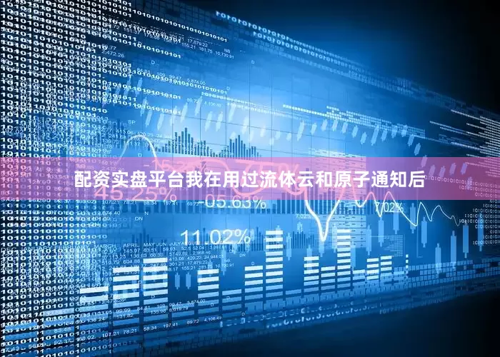 配资实盘平台我在用过流体云和原子通知后