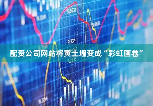 配资公司网站将黄土墙变成“彩虹画卷”