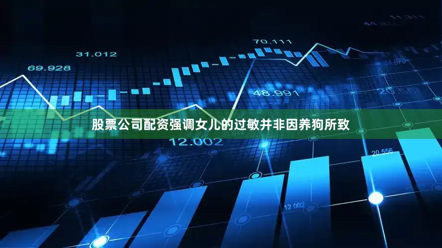 股票公司配资强调女儿的过敏并非因养狗所致