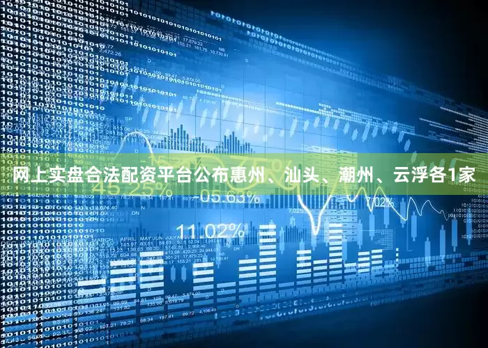 网上实盘合法配资平台公布惠州、汕头、潮州、云浮各1家