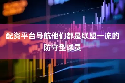 配资平台导航他们都是联盟一流的防守型球员