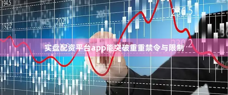 实盘配资平台app能突破重重禁令与限制