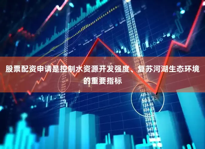 股票配资申请是控制水资源开发强度、复苏河湖生态环境的重要指标
