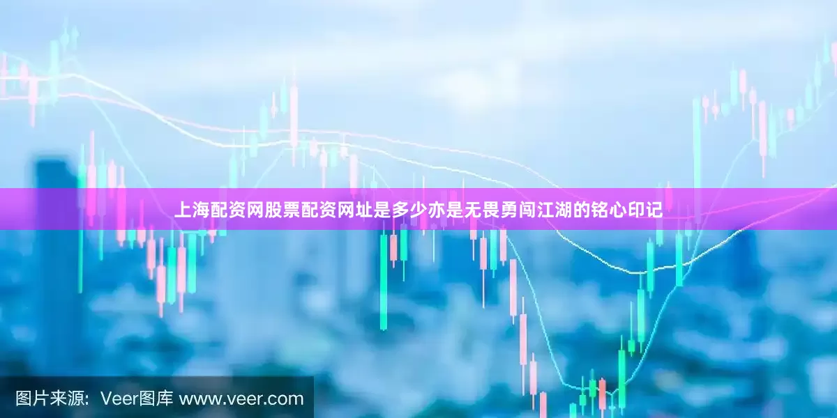 上海配资网股票配资网址是多少亦是无畏勇闯江湖的铭心印记