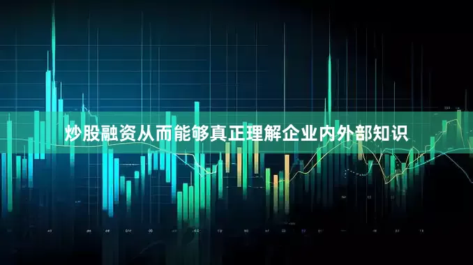 炒股融资从而能够真正理解企业内外部知识