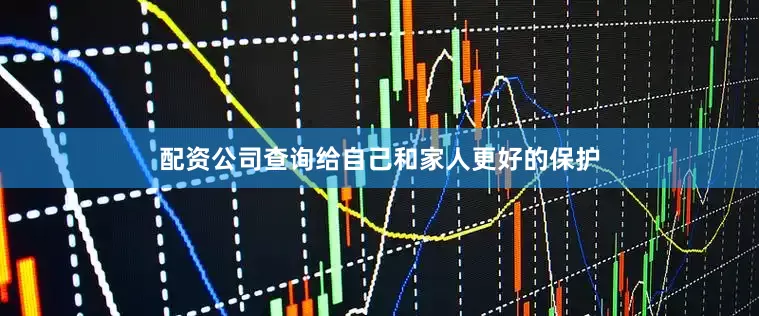 配资公司查询给自己和家人更好的保护