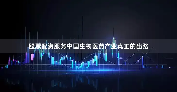 股票配资服务中国生物医药产业真正的出路