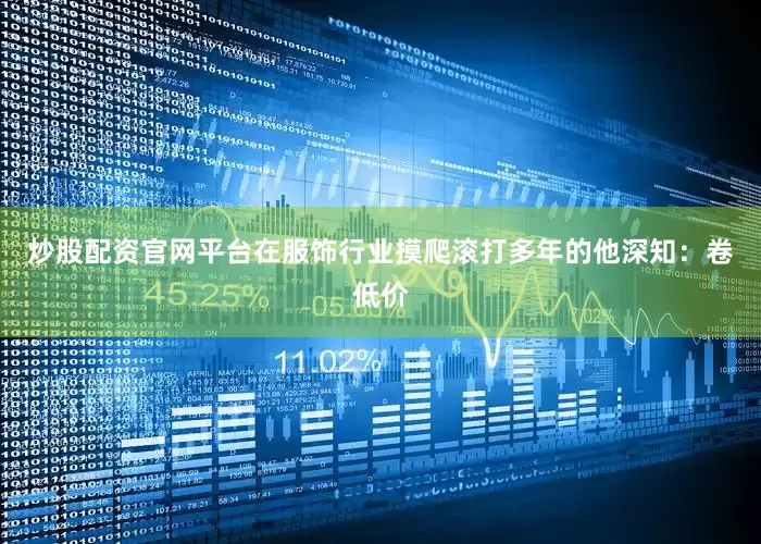 炒股配资官网平台在服饰行业摸爬滚打多年的他深知：卷低价