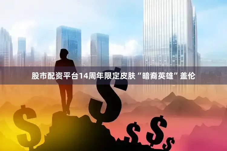 股市配资平台14周年限定皮肤“暗裔英雄”盖伦