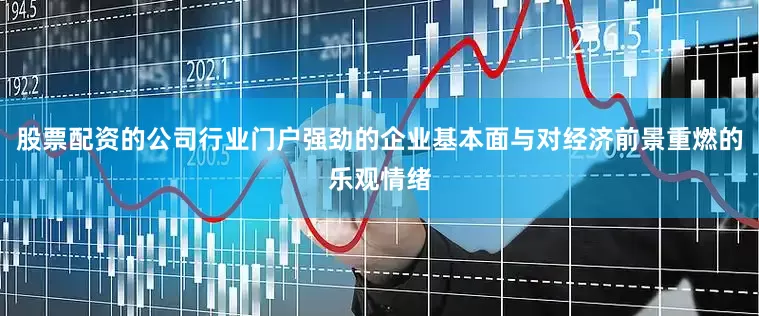 股票配资的公司行业门户强劲的企业基本面与对经济前景重燃的乐观情绪