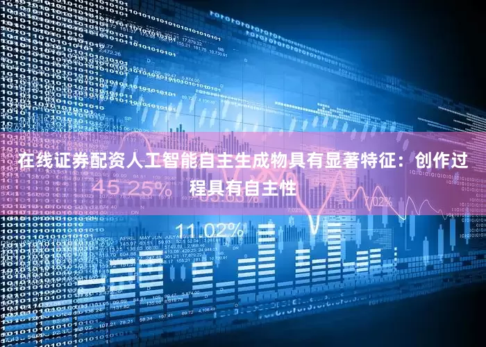 在线证券配资人工智能自主生成物具有显著特征：创作过程具有自主性