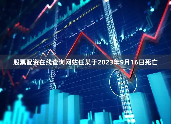 股票配资在线查询网站任某于2023年9月16日死亡